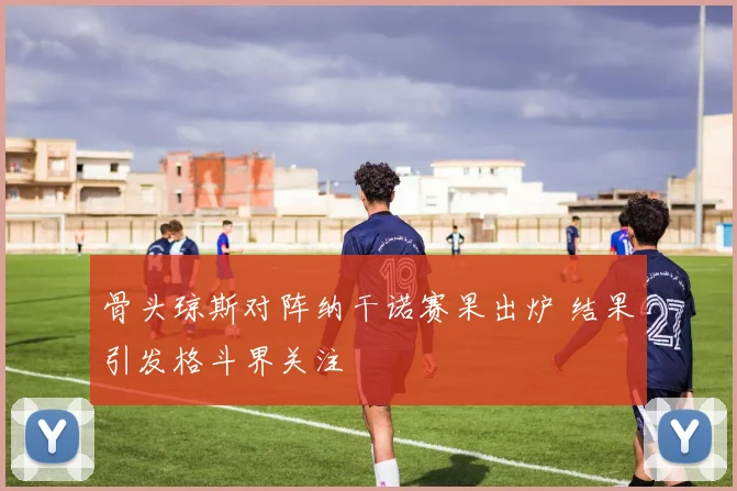 骨头琼斯对阵纳干诺赛果出炉 结果引发格斗界关注