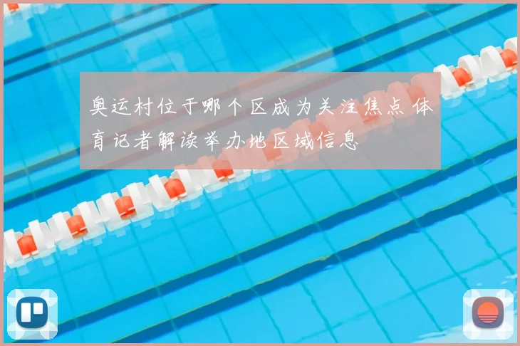 奥运村位于哪个区成为关注焦点 体育记者解读举办地区域信息
