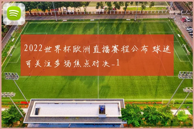 2022世界杯欧洲直播赛程公布 球迷可关注多场焦点对决_1