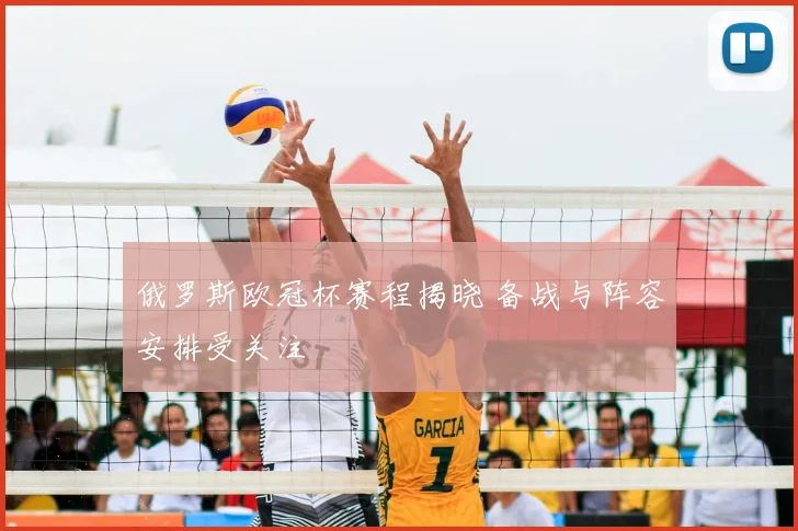 俄罗斯欧冠杯赛程揭晓 备战与阵容安排受关注