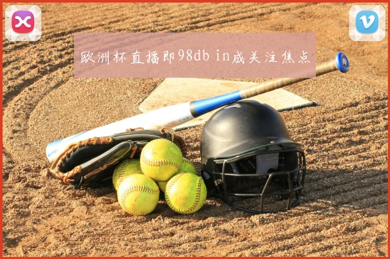 欧洲杯直播即98db in成关注焦点