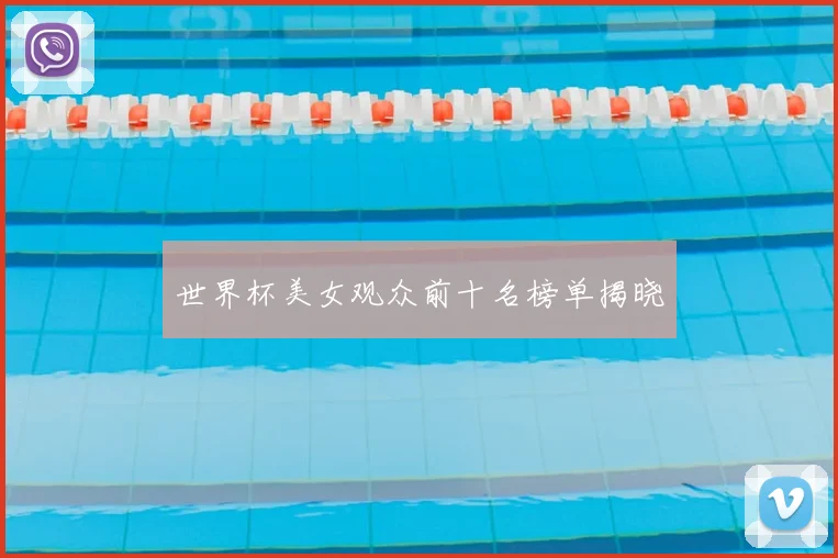 世界杯美女观众前十名榜单揭晓