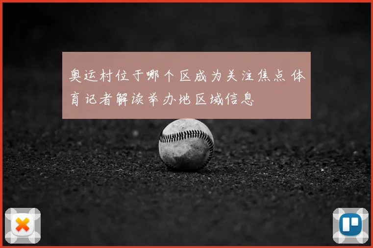 奥运村位于哪个区成为关注焦点 体育记者解读举办地区域信息