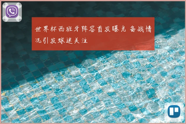 世界杯西班牙阵容首发曝光 备战情况引发球迷关注