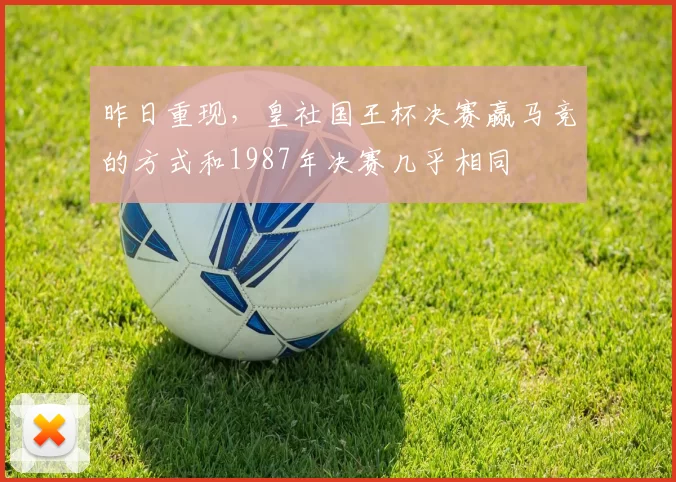 昨日重现，皇社国王杯决赛赢马竞的方式和1987年决赛几乎相同