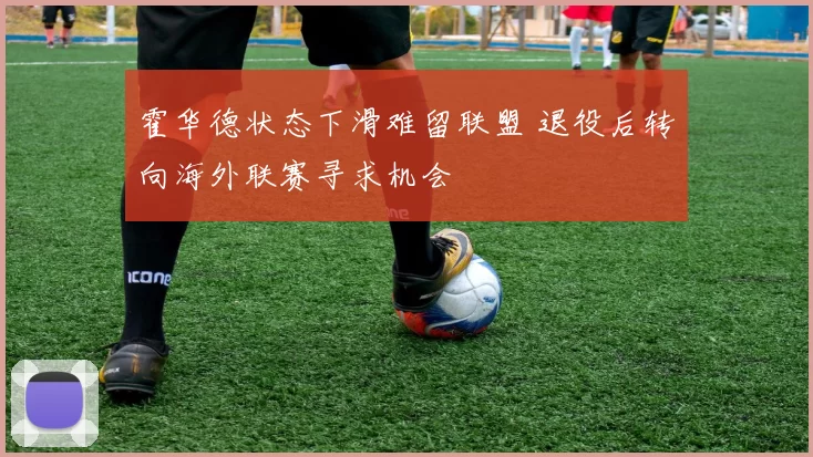 霍华德状态下滑难留联盟 退役后转向海外联赛寻求机会