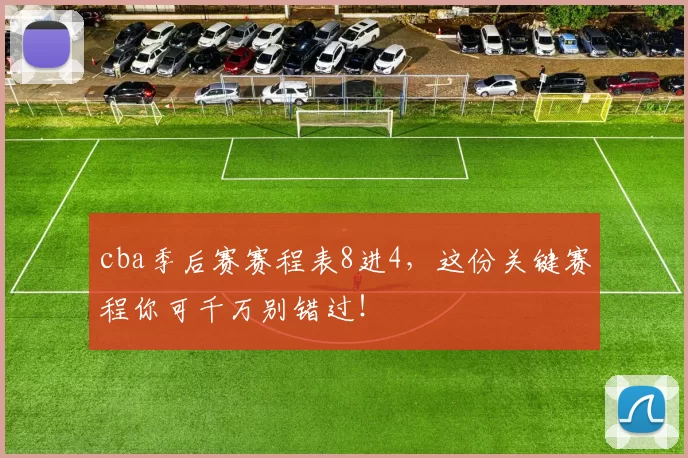 cba季后赛赛程表8进4，这份关键赛程你可千万别错过！