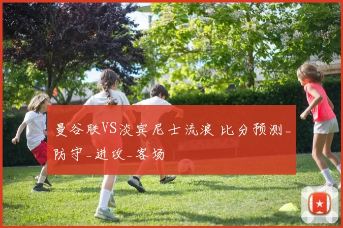 曼谷联VS淡宾尼士流浪 比分预测_防守_进攻_客场