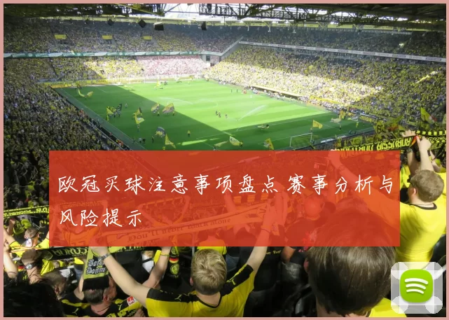 欧冠买球注意事项盘点 赛事分析与风险提示
