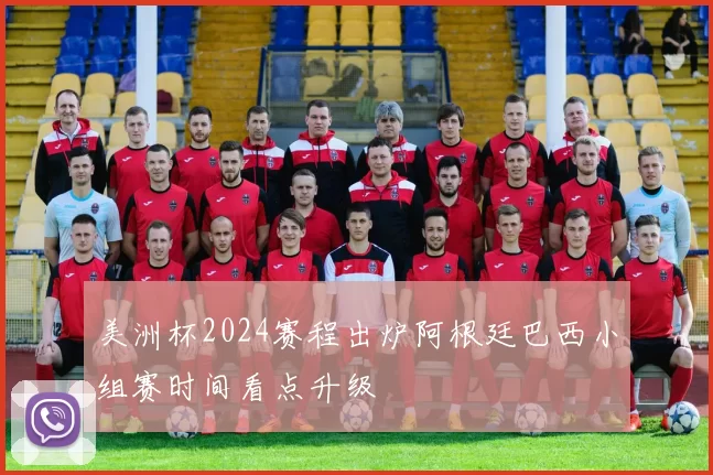 美洲杯2024赛程出炉阿根廷巴西小组赛时间看点升级