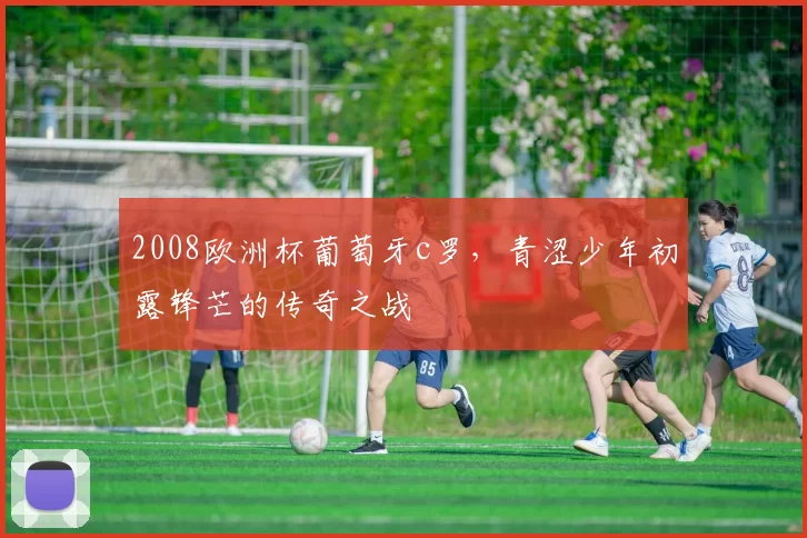 2008欧洲杯葡萄牙c罗，青涩少年初露锋芒的传奇之战