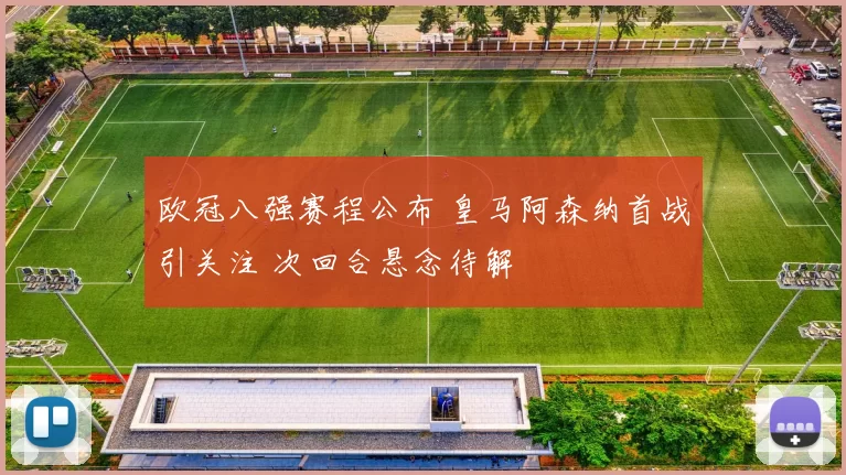 欧冠八强赛程公布 皇马阿森纳首战引关注 次回合悬念待解