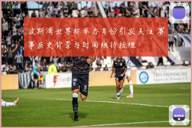 波斯湾世界杯举办年份引发关注 赛事历史背景与时间线待梳理